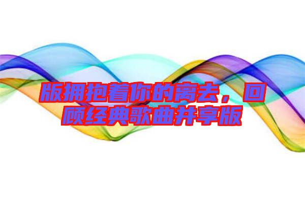 版擁抱著你的離去，回顧經(jīng)典歌曲并享版