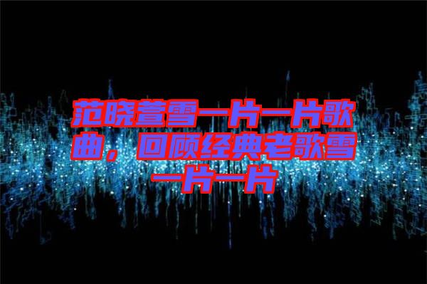 范曉萱雪一片一片歌曲，回顧經(jīng)典老歌雪一片一片