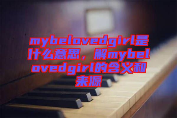 mybelovedgirl是什么意思，解mybelovedgirl的含義和來源