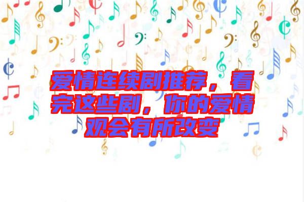 愛(ài)情連續(xù)劇推薦，看完這些劇，你的愛(ài)情觀會(huì)有所改變