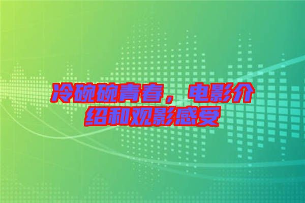 冷碗碗青春，電影介紹和觀影感受