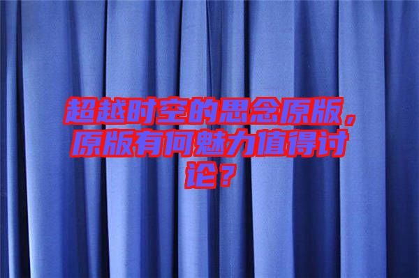 超越時空的思念原版，原版有何魅力值得討論？