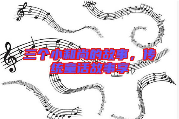 三個(gè)小和尚的故事，傳統(tǒng)童話故事享