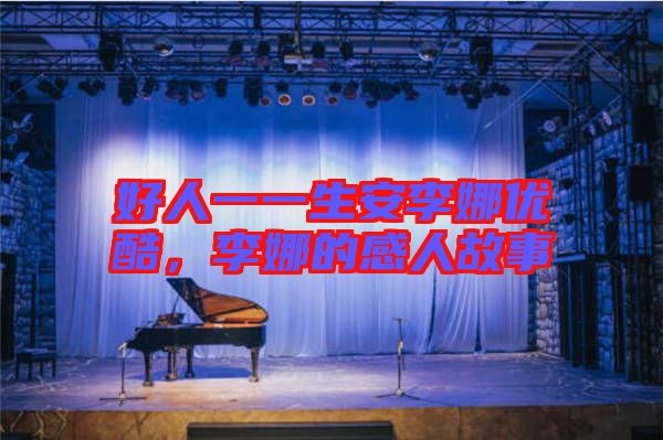 好人一一生安李娜優(yōu)酷，李娜的感人故事