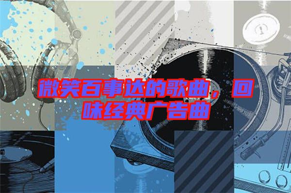 微笑百事達(dá)的歌曲，回味經(jīng)典廣告曲