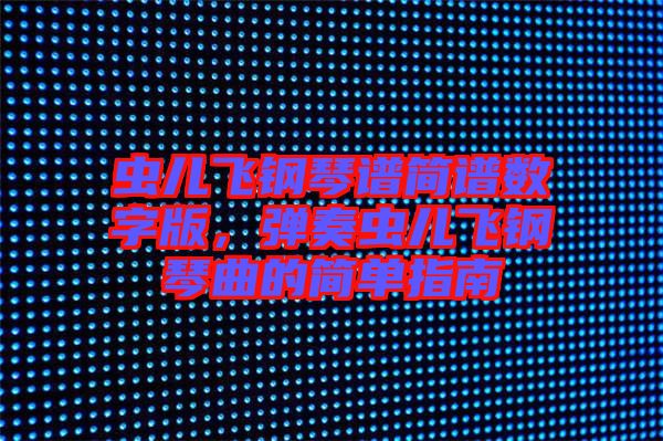 蟲(chóng)兒飛鋼琴譜簡(jiǎn)譜數(shù)字版，彈奏蟲(chóng)兒飛鋼琴曲的簡(jiǎn)單指南