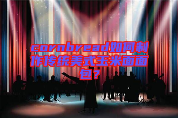 cornbread如何制作傳統(tǒng)美式玉米面面包？