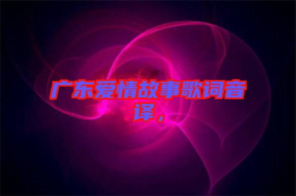 廣東愛情故事歌詞音譯，