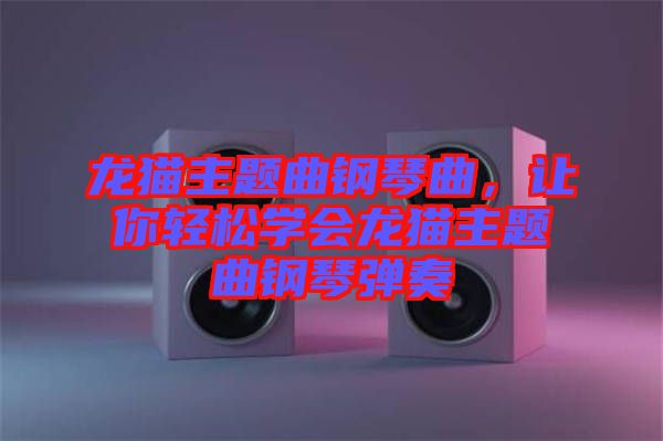 龍貓主題曲鋼琴曲，讓你輕松學(xué)會(huì)龍貓主題曲鋼琴?gòu)椬? width=