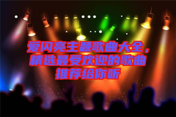 愛閃亮主題歌曲大全，精選最受歡迎的歌曲推薦給你聽