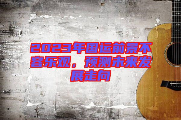 2023年國運前景不容樂觀，預測未來發(fā)展走向