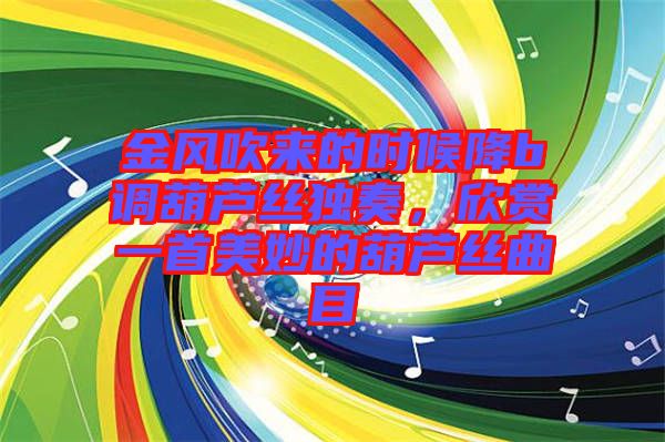 金風(fēng)吹來(lái)的時(shí)候降b調(diào)葫蘆絲獨(dú)奏，欣賞一首美妙的葫蘆絲曲目