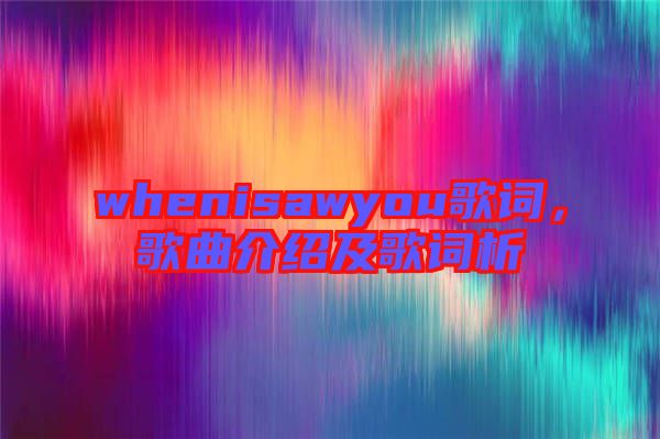 whenisawyou歌詞，歌曲介紹及歌詞析