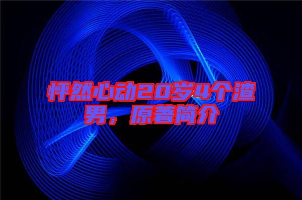 怦然心動20歲4個渣男，原著簡介