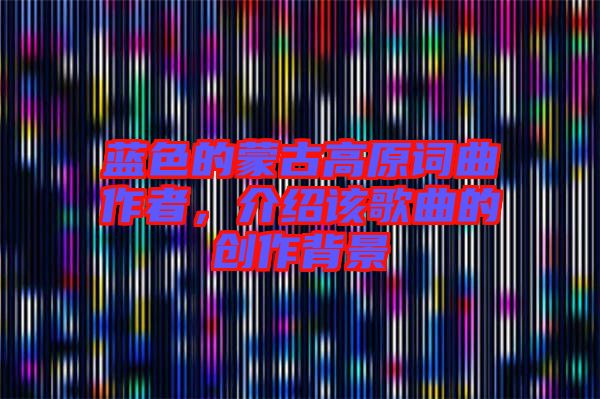 藍(lán)色的蒙古高原詞曲作者，介紹該歌曲的創(chuàng)作背景
