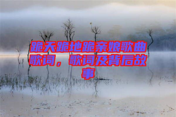跪天跪地跪親娘歌曲歌詞，歌詞及背后故事