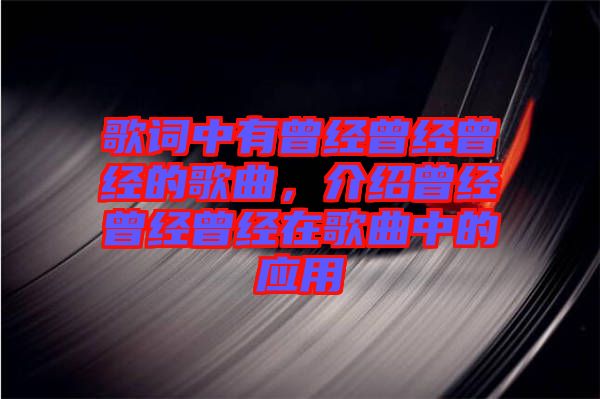 歌詞中有曾經曾經曾經的歌曲，介紹曾經曾經曾經在歌曲中的應用