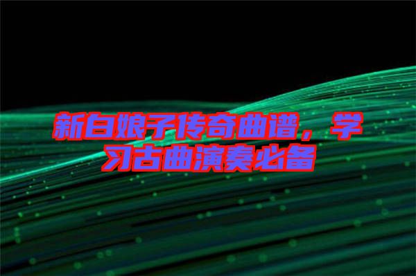 新白娘子傳奇曲譜，學(xué)習(xí)古曲演奏必備