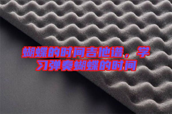 蝴蝶的時間吉他譜，學(xué)習(xí)彈奏蝴蝶的時間