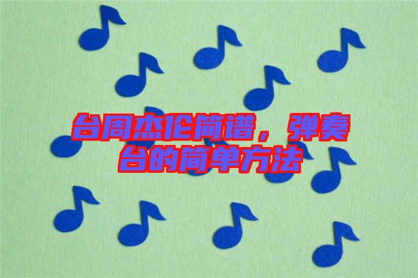 臺周杰倫簡譜，彈奏臺的簡單方法