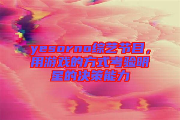 yesorno綜藝節(jié)目，用游戲的方式考驗(yàn)明星的決策能力