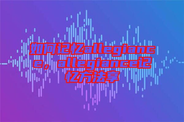 如何記憶allegiance，allegiance記憶方法享