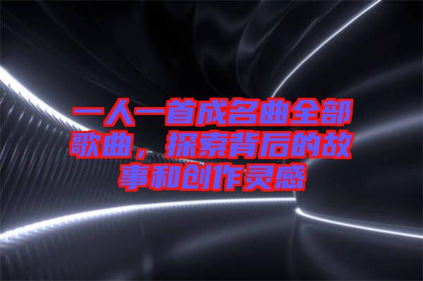 一人一首成名曲全部歌曲，探索背后的故事和創(chuàng)作靈感