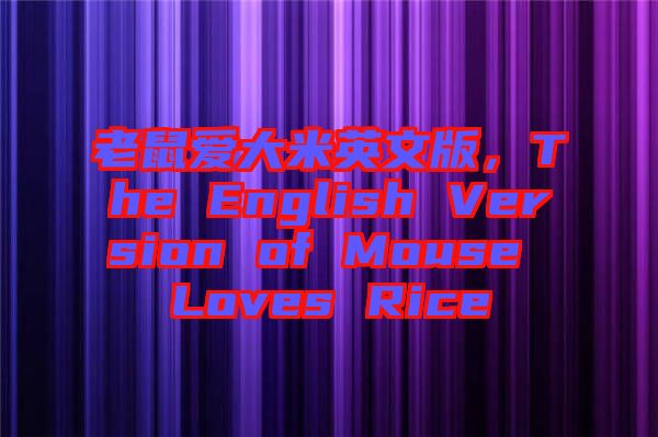 老鼠愛(ài)大米英文版，The English Version of Mouse Loves Rice