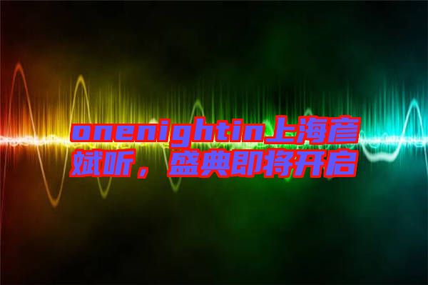 onenightin上海彥斌聽(tīng)，盛典即將開(kāi)啟
