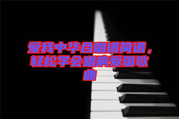 愛我中華合唱譜簡(jiǎn)譜，輕松學(xué)會(huì)唱響愛國(guó)歌曲