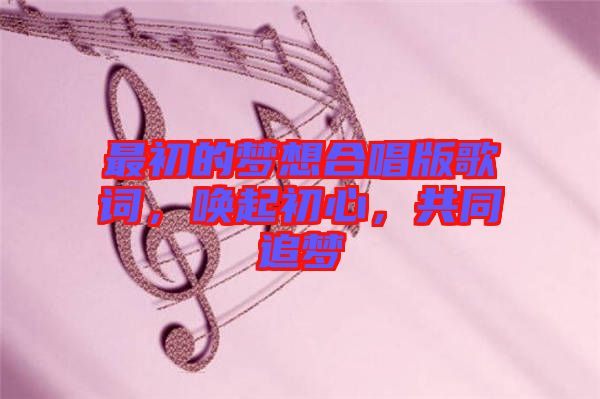 最初的夢(mèng)想合唱版歌詞，喚起初心，共同追夢(mèng)