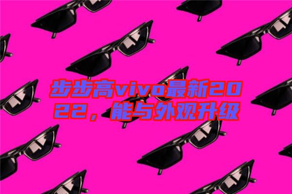 步步高vivo最新2022，能與外觀升級(jí)