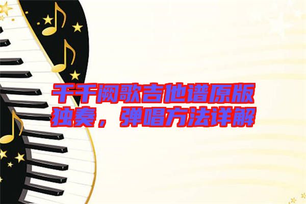 千千闕歌吉他譜原版獨奏，彈唱方法詳解