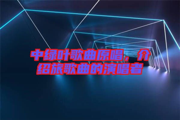 中綠葉歌曲原唱，介紹旅歌曲的演唱者