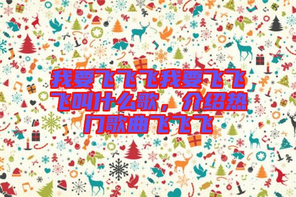 我要飛飛飛我要飛飛飛叫什么歌，介紹熱門歌曲飛飛飛