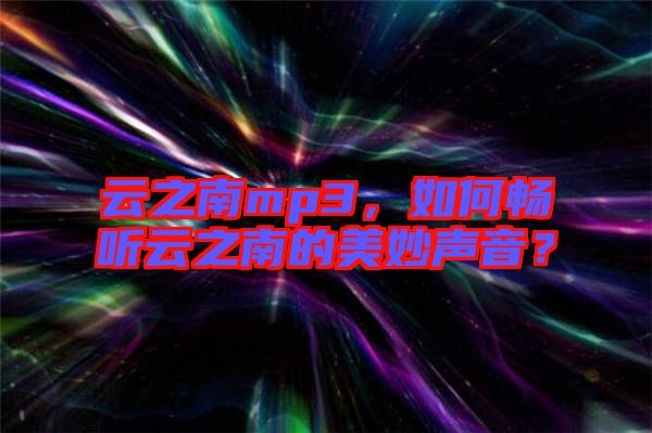 云之南mp3，如何暢聽云之南的美妙聲音？