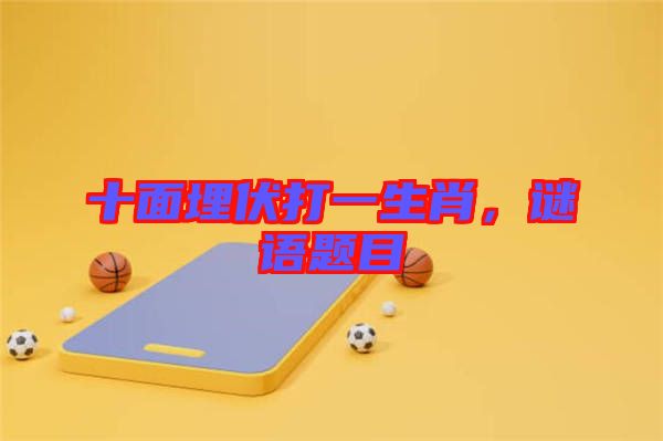 十面埋伏打一生肖，謎語(yǔ)題目