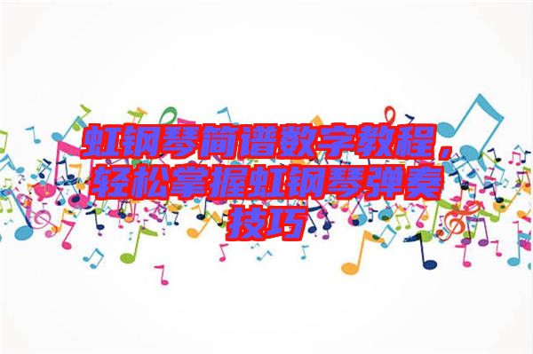 虹鋼琴簡譜數(shù)字教程，輕松掌握虹鋼琴彈奏技巧