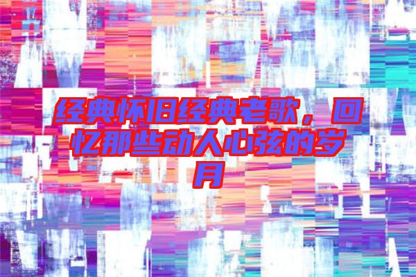 經典懷舊經典老歌，回憶那些動人心弦的歲月
