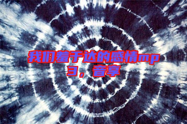 我們羞于達的感情mp3，音享