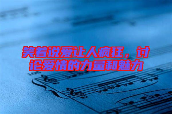 笑著說愛讓人瘋狂，討論愛情的力量和魅力