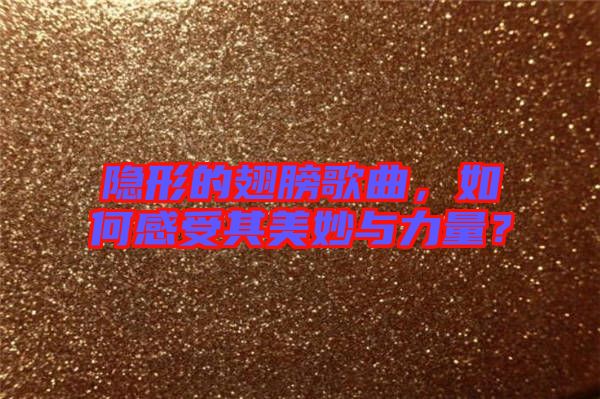 隱形的翅膀歌曲，如何感受其美妙與力量？