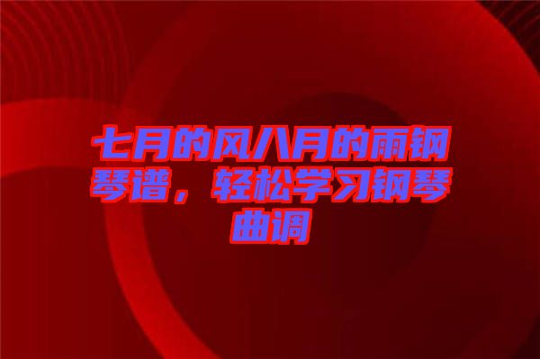 七月的風八月的雨鋼琴譜，輕松學習鋼琴曲調(diào)