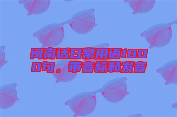 閩南話日常用語1000句，帶音標(biāo)和發(fā)音