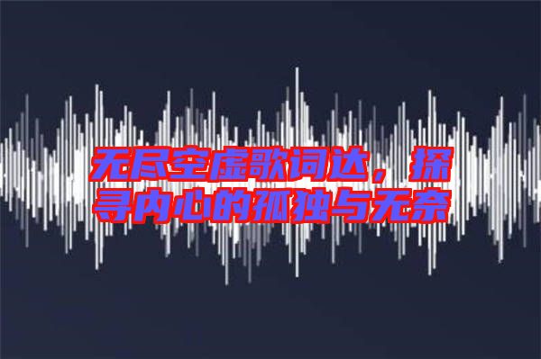無盡空虛歌詞達，探尋內(nèi)心的孤獨與無奈
