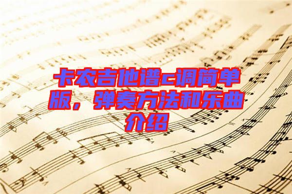 卡農(nóng)吉他譜c調(diào)簡(jiǎn)單版，彈奏方法和樂(lè)曲介紹