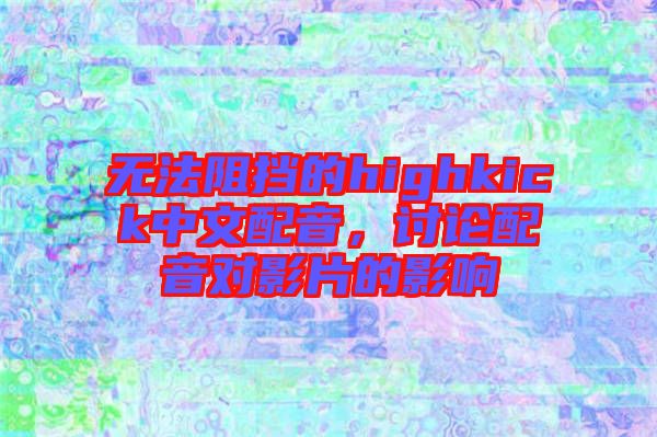 無法阻擋的highkick中文配音，討論配音對影片的影響