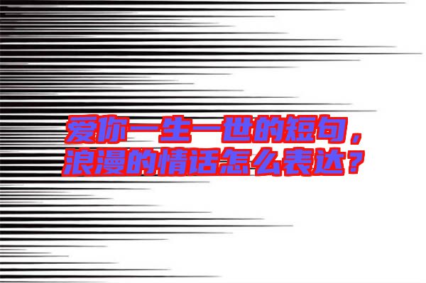 愛你一生一世的短句，浪漫的情話怎么表達？