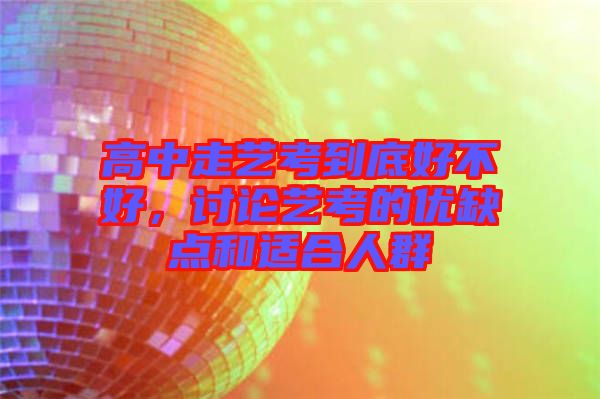 高中走藝考到底好不好，討論藝考的優(yōu)缺點和適合人群