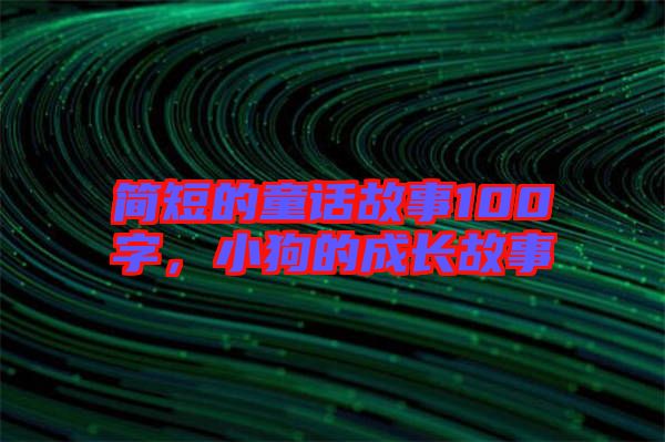 簡短的童話故事100字，小狗的成長故事